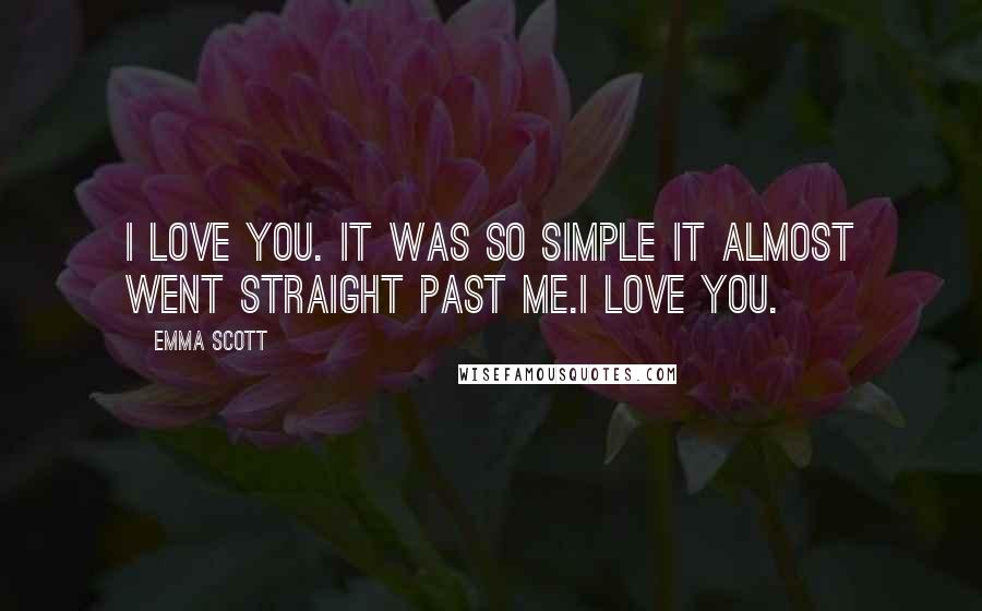 Emma Scott Quotes: I love you. It was so simple it almost went straight past me.I love you.