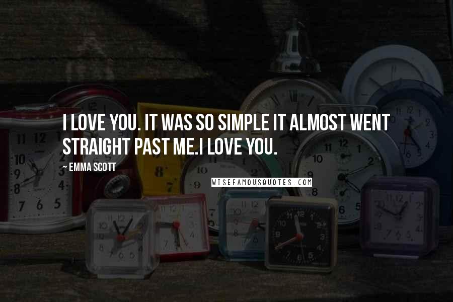 Emma Scott Quotes: I love you. It was so simple it almost went straight past me.I love you.