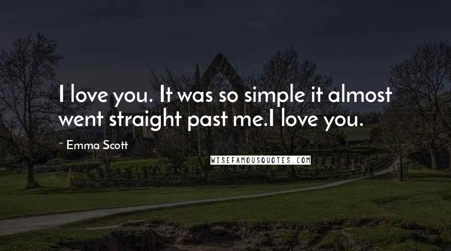 Emma Scott Quotes: I love you. It was so simple it almost went straight past me.I love you.