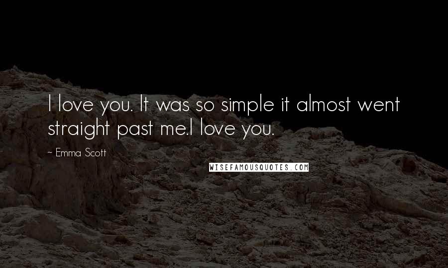 Emma Scott Quotes: I love you. It was so simple it almost went straight past me.I love you.