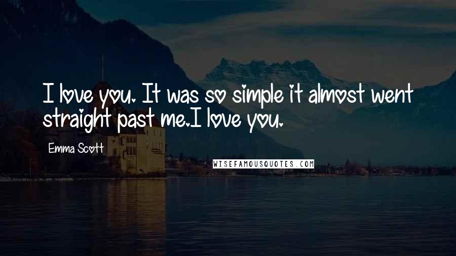 Emma Scott Quotes: I love you. It was so simple it almost went straight past me.I love you.