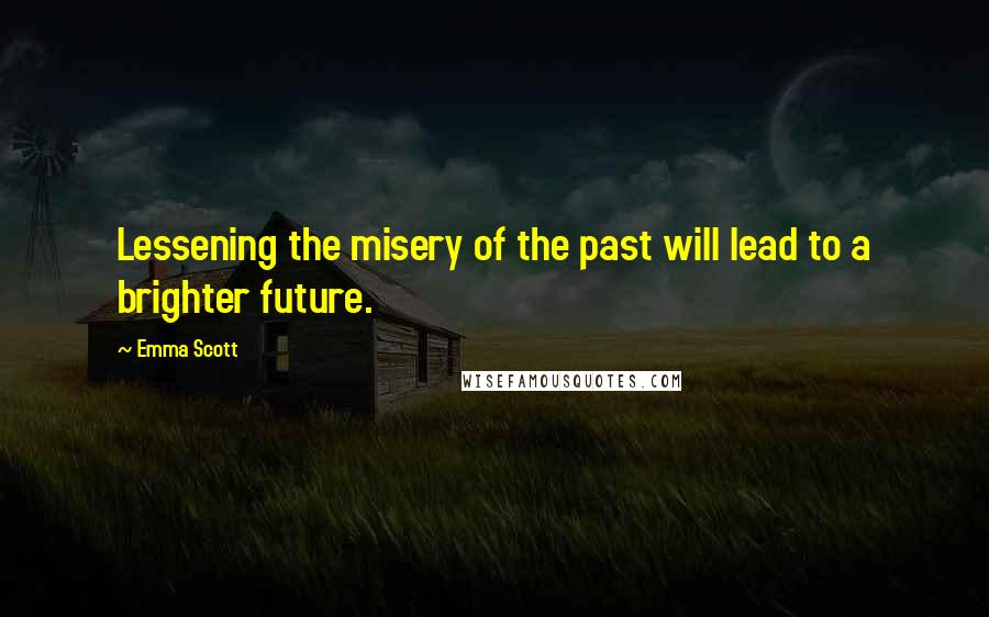 Emma Scott Quotes: Lessening the misery of the past will lead to a brighter future.