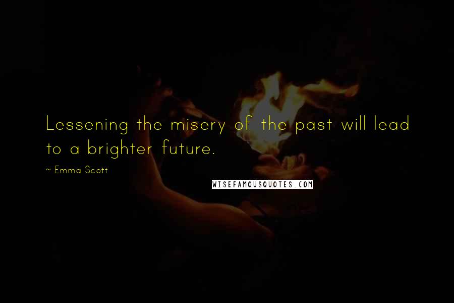 Emma Scott Quotes: Lessening the misery of the past will lead to a brighter future.