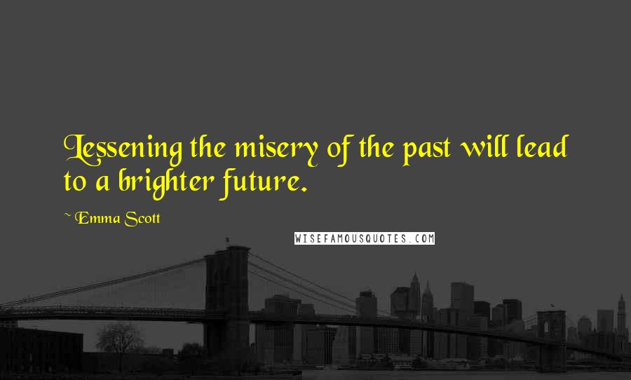 Emma Scott Quotes: Lessening the misery of the past will lead to a brighter future.
