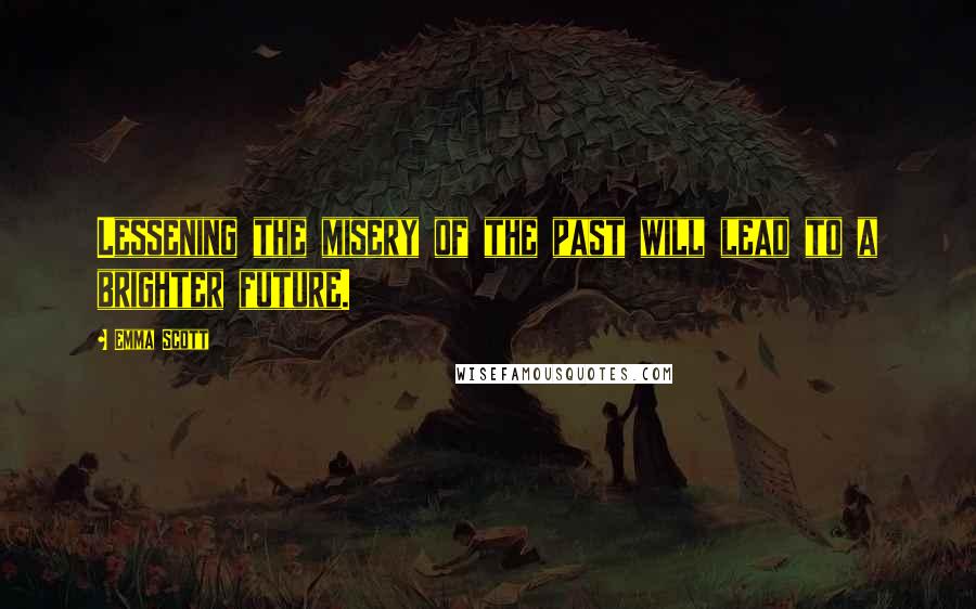 Emma Scott Quotes: Lessening the misery of the past will lead to a brighter future.