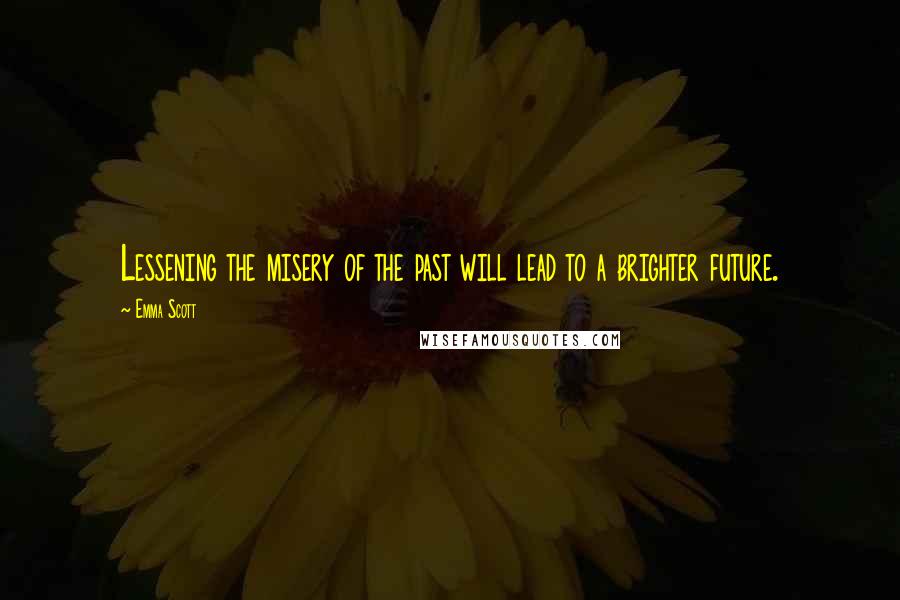 Emma Scott Quotes: Lessening the misery of the past will lead to a brighter future.