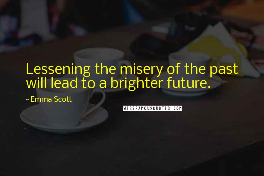 Emma Scott Quotes: Lessening the misery of the past will lead to a brighter future.