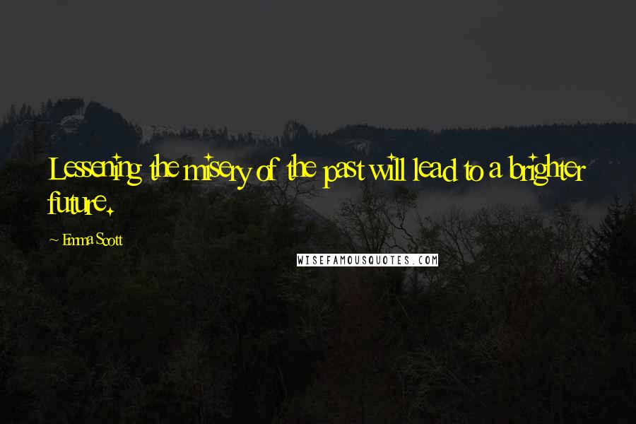 Emma Scott Quotes: Lessening the misery of the past will lead to a brighter future.