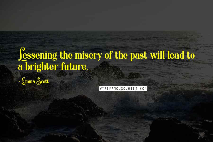 Emma Scott Quotes: Lessening the misery of the past will lead to a brighter future.