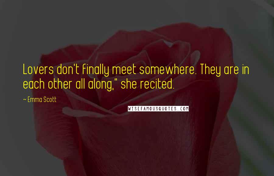 Emma Scott Quotes: Lovers don't finally meet somewhere. They are in each other all along," she recited.