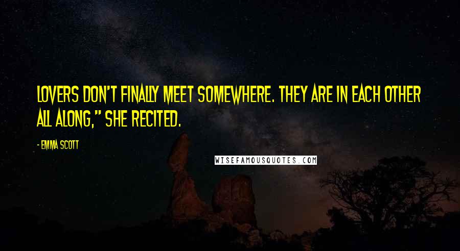 Emma Scott Quotes: Lovers don't finally meet somewhere. They are in each other all along," she recited.