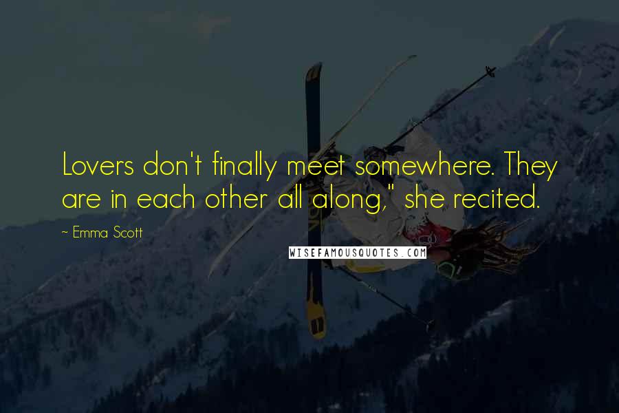 Emma Scott Quotes: Lovers don't finally meet somewhere. They are in each other all along," she recited.