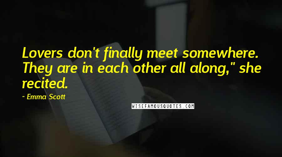 Emma Scott Quotes: Lovers don't finally meet somewhere. They are in each other all along," she recited.