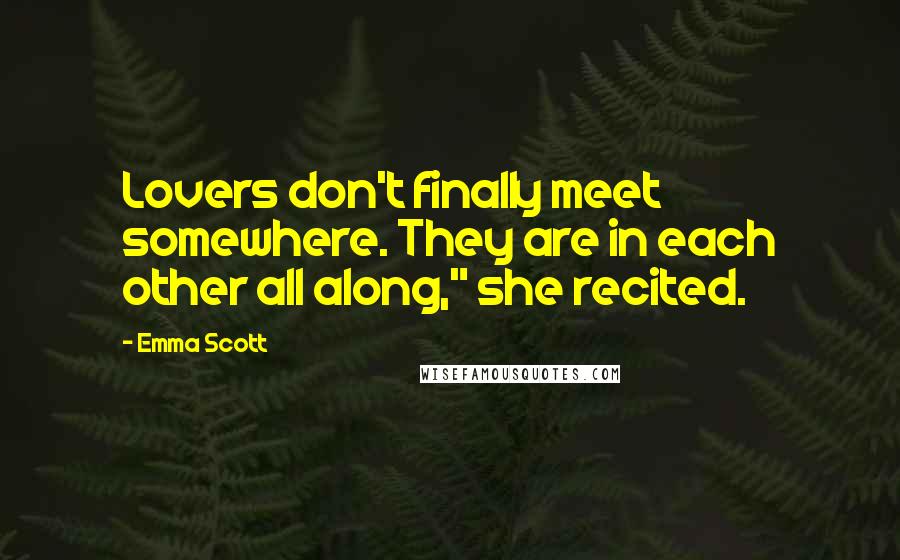 Emma Scott Quotes: Lovers don't finally meet somewhere. They are in each other all along," she recited.