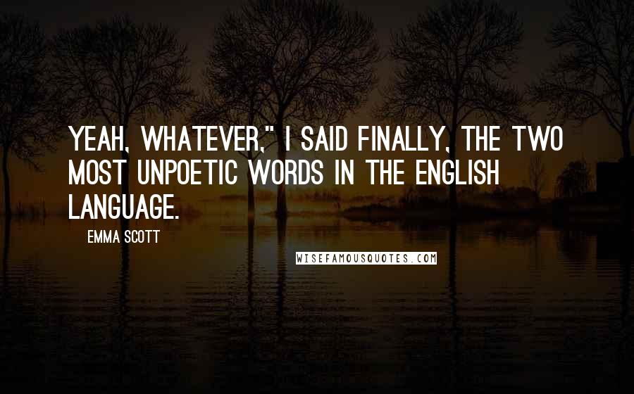 Emma Scott Quotes: Yeah, whatever," I said finally, the two most unpoetic words in the English language.