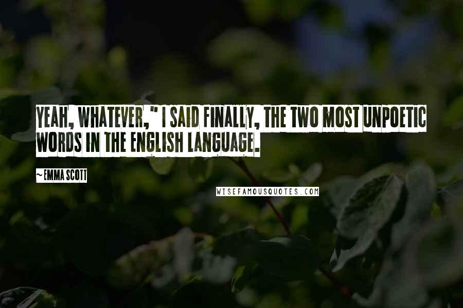 Emma Scott Quotes: Yeah, whatever," I said finally, the two most unpoetic words in the English language.