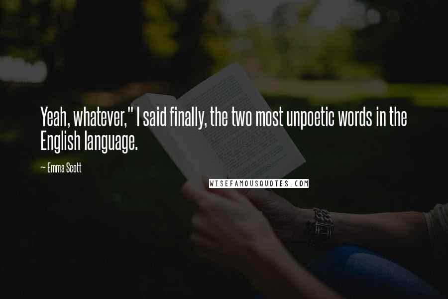 Emma Scott Quotes: Yeah, whatever," I said finally, the two most unpoetic words in the English language.