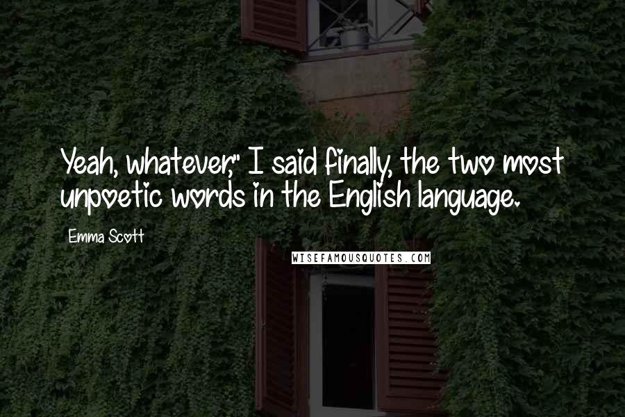 Emma Scott Quotes: Yeah, whatever," I said finally, the two most unpoetic words in the English language.