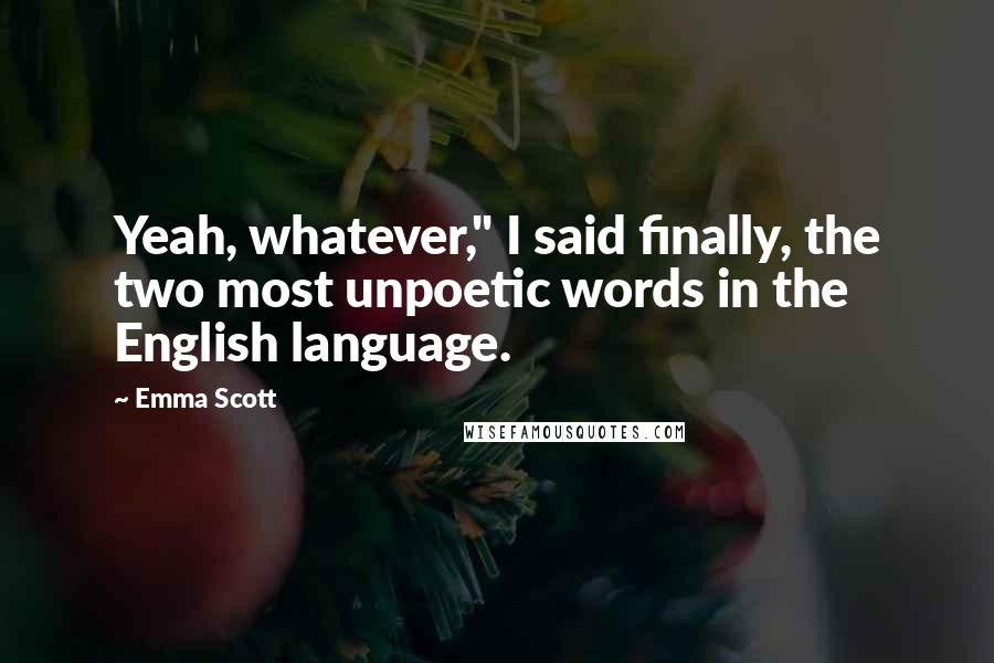 Emma Scott Quotes: Yeah, whatever," I said finally, the two most unpoetic words in the English language.