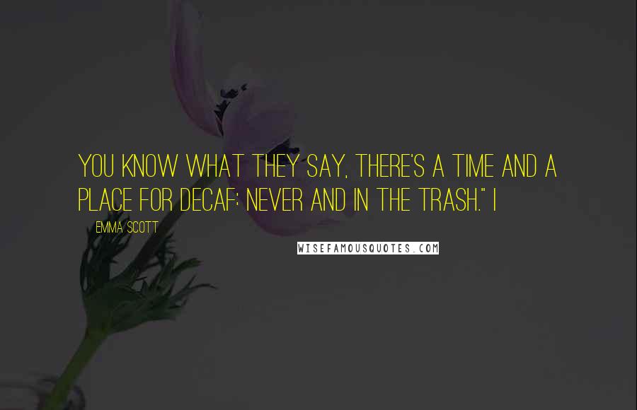 Emma Scott Quotes: You know what they say, there's a time and a place for decaf: Never and in the trash." I
