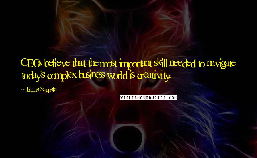Emma Seppala Quotes: CEOs believe that the most important skill needed to navigate today's complex business world is creativity.