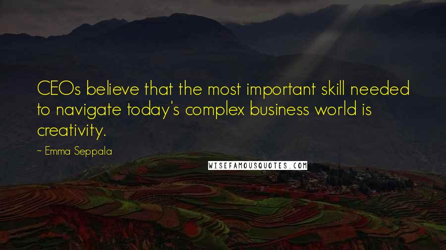 Emma Seppala Quotes: CEOs believe that the most important skill needed to navigate today's complex business world is creativity.