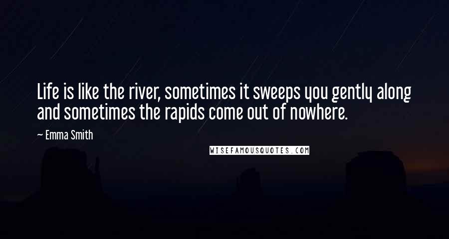 Emma Smith Quotes: Life is like the river, sometimes it sweeps you gently along and sometimes the rapids come out of nowhere.