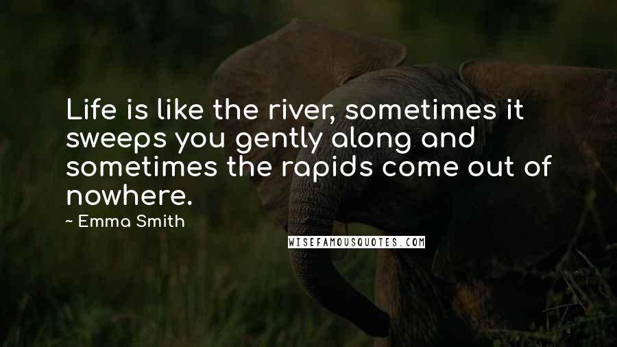 Emma Smith Quotes: Life is like the river, sometimes it sweeps you gently along and sometimes the rapids come out of nowhere.
