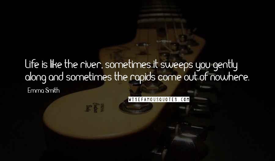 Emma Smith Quotes: Life is like the river, sometimes it sweeps you gently along and sometimes the rapids come out of nowhere.