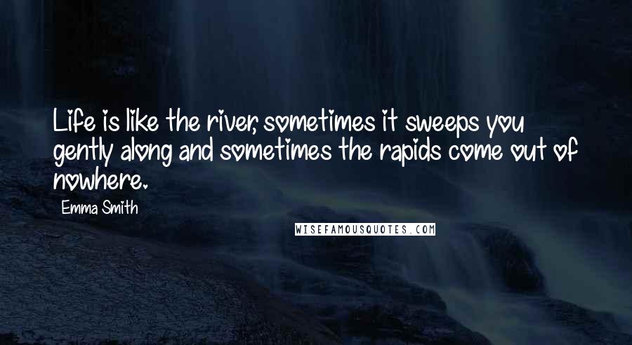 Emma Smith Quotes: Life is like the river, sometimes it sweeps you gently along and sometimes the rapids come out of nowhere.