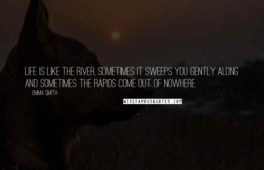 Emma Smith Quotes: Life is like the river, sometimes it sweeps you gently along and sometimes the rapids come out of nowhere.