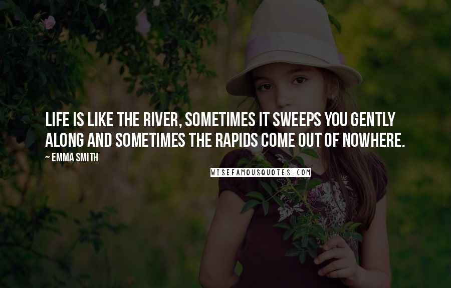 Emma Smith Quotes: Life is like the river, sometimes it sweeps you gently along and sometimes the rapids come out of nowhere.