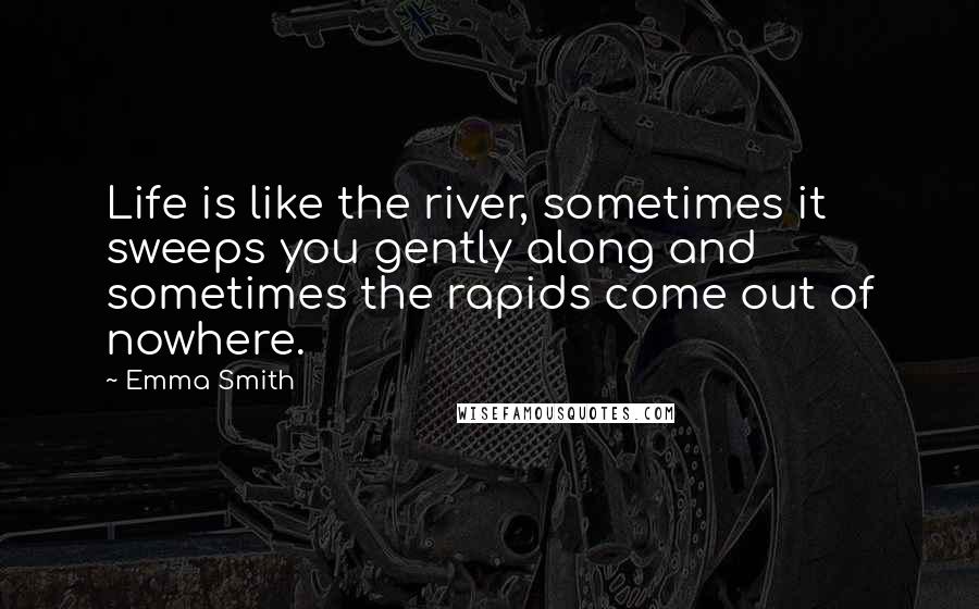 Emma Smith Quotes: Life is like the river, sometimes it sweeps you gently along and sometimes the rapids come out of nowhere.