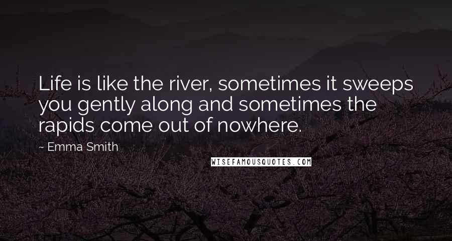 Emma Smith Quotes: Life is like the river, sometimes it sweeps you gently along and sometimes the rapids come out of nowhere.