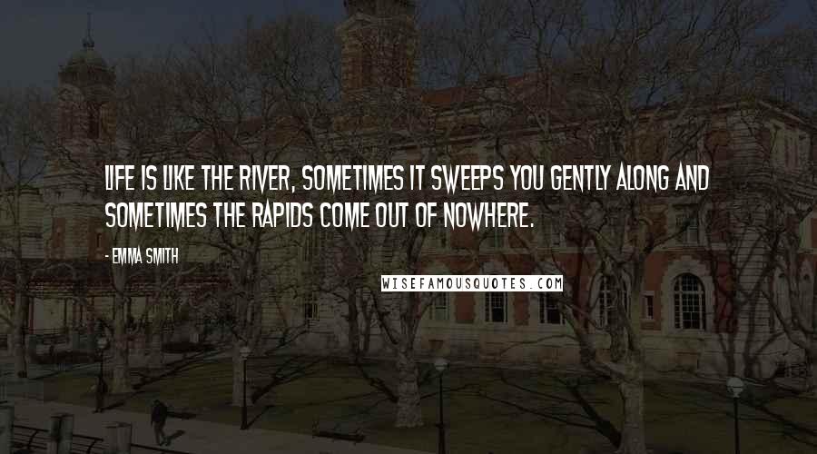 Emma Smith Quotes: Life is like the river, sometimes it sweeps you gently along and sometimes the rapids come out of nowhere.