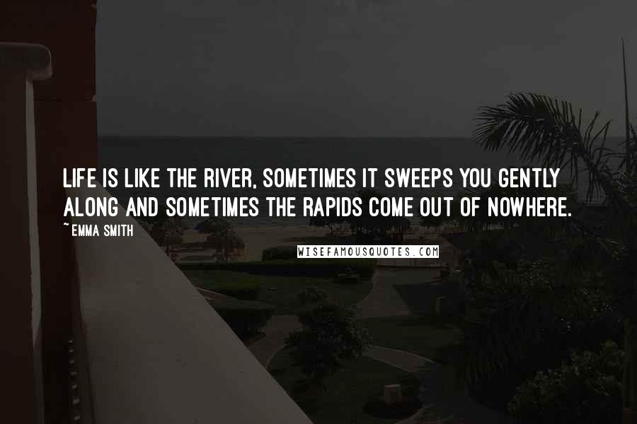 Emma Smith Quotes: Life is like the river, sometimes it sweeps you gently along and sometimes the rapids come out of nowhere.