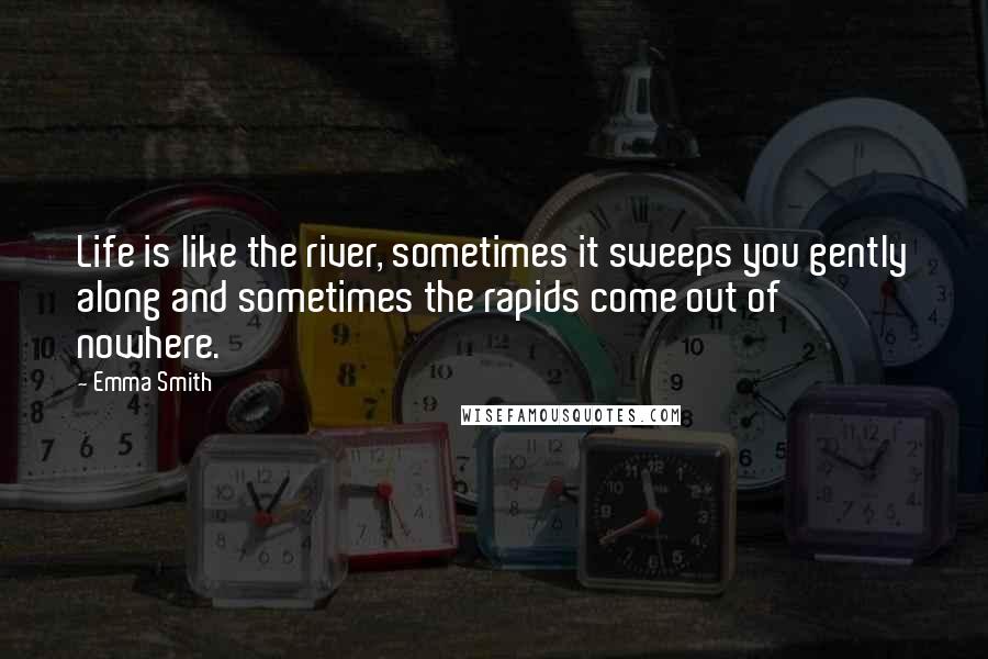 Emma Smith Quotes: Life is like the river, sometimes it sweeps you gently along and sometimes the rapids come out of nowhere.