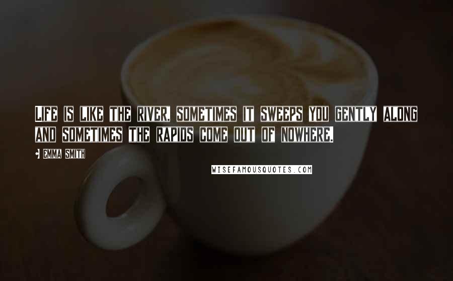 Emma Smith Quotes: Life is like the river, sometimes it sweeps you gently along and sometimes the rapids come out of nowhere.