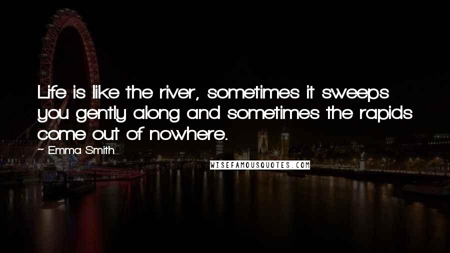 Emma Smith Quotes: Life is like the river, sometimes it sweeps you gently along and sometimes the rapids come out of nowhere.