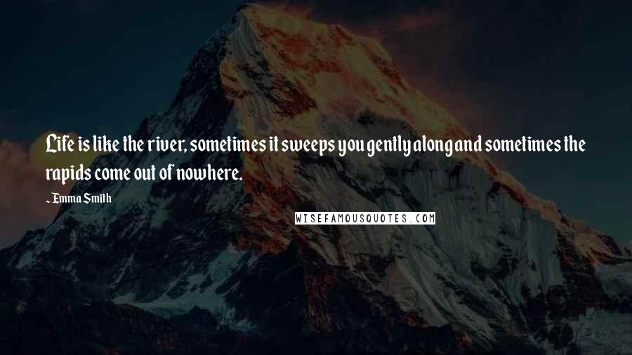 Emma Smith Quotes: Life is like the river, sometimes it sweeps you gently along and sometimes the rapids come out of nowhere.