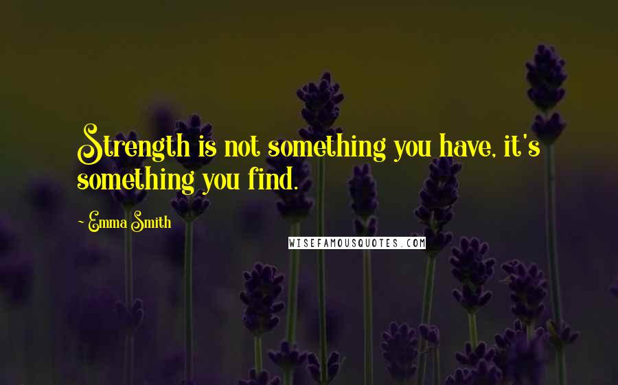 Emma Smith Quotes: Strength is not something you have, it's something you find.