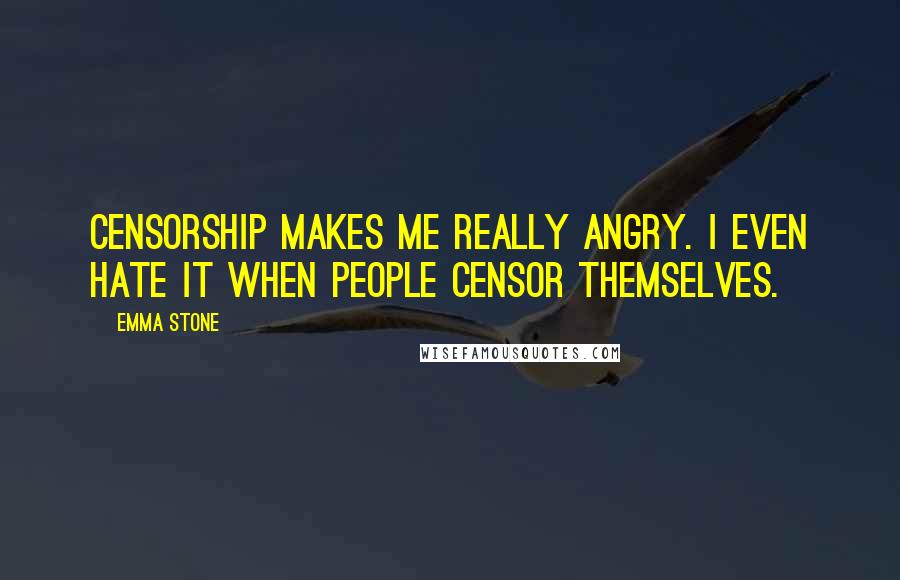 Emma Stone Quotes: Censorship makes me really angry. I even hate it when people censor themselves.