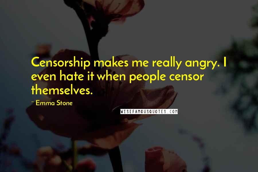 Emma Stone Quotes: Censorship makes me really angry. I even hate it when people censor themselves.