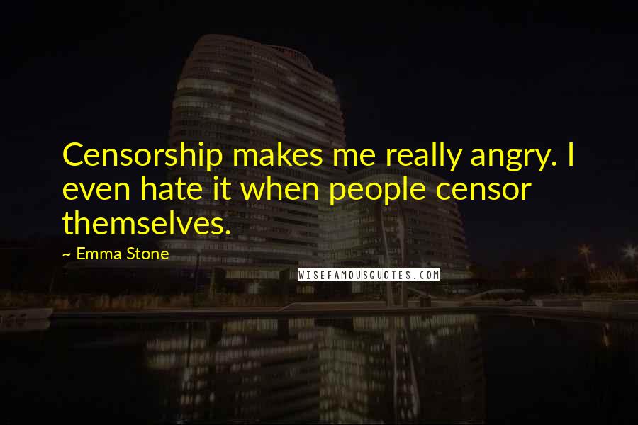 Emma Stone Quotes: Censorship makes me really angry. I even hate it when people censor themselves.