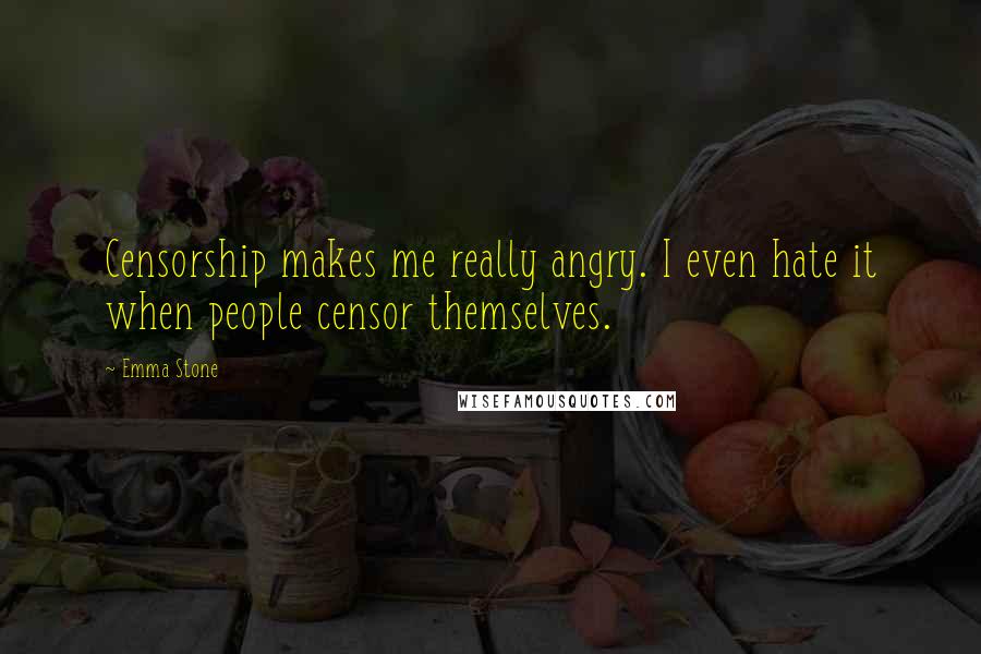 Emma Stone Quotes: Censorship makes me really angry. I even hate it when people censor themselves.