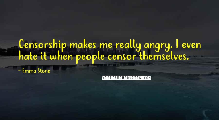 Emma Stone Quotes: Censorship makes me really angry. I even hate it when people censor themselves.