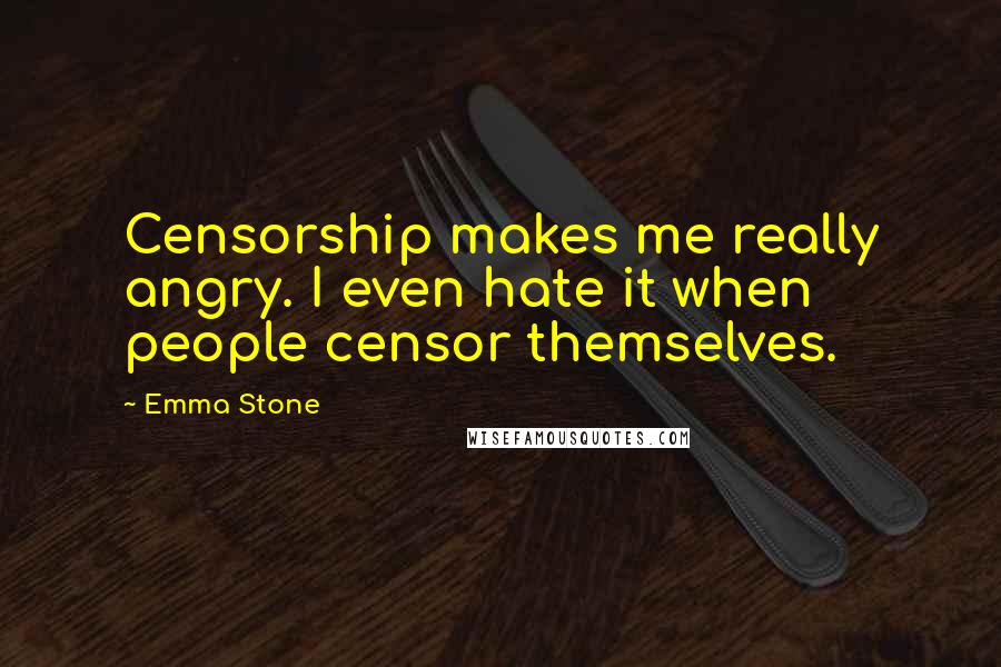 Emma Stone Quotes: Censorship makes me really angry. I even hate it when people censor themselves.