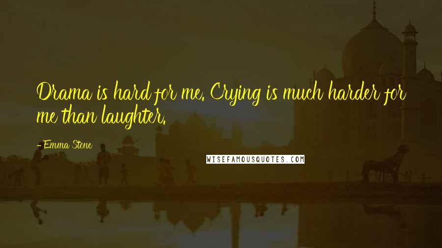 Emma Stone Quotes: Drama is hard for me. Crying is much harder for me than laughter.