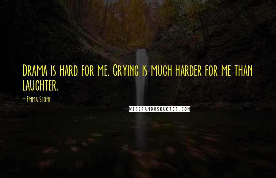 Emma Stone Quotes: Drama is hard for me. Crying is much harder for me than laughter.