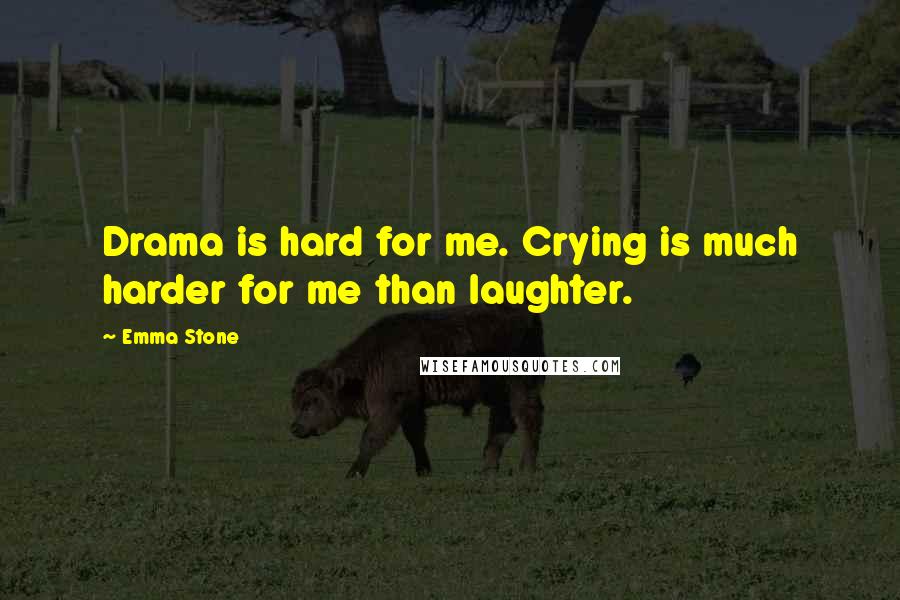 Emma Stone Quotes: Drama is hard for me. Crying is much harder for me than laughter.